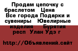 Продам цепочку с браслетом › Цена ­ 800 - Все города Подарки и сувениры » Ювелирные изделия   . Бурятия респ.,Улан-Удэ г.
